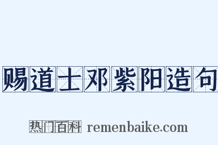 赐道士邓紫阳造句是什么意思的图片